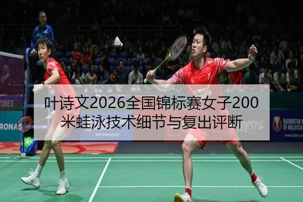 叶诗文2026全国锦标赛女子200米蛙泳技术细节与复出评断