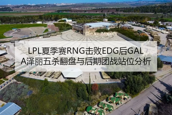 LPL夏季赛RNG击败EDG后GALA泽丽五杀翻盘与后期团战站位分析