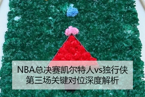 NBA总决赛凯尔特人vs独行侠第三场关键对位深度解析
